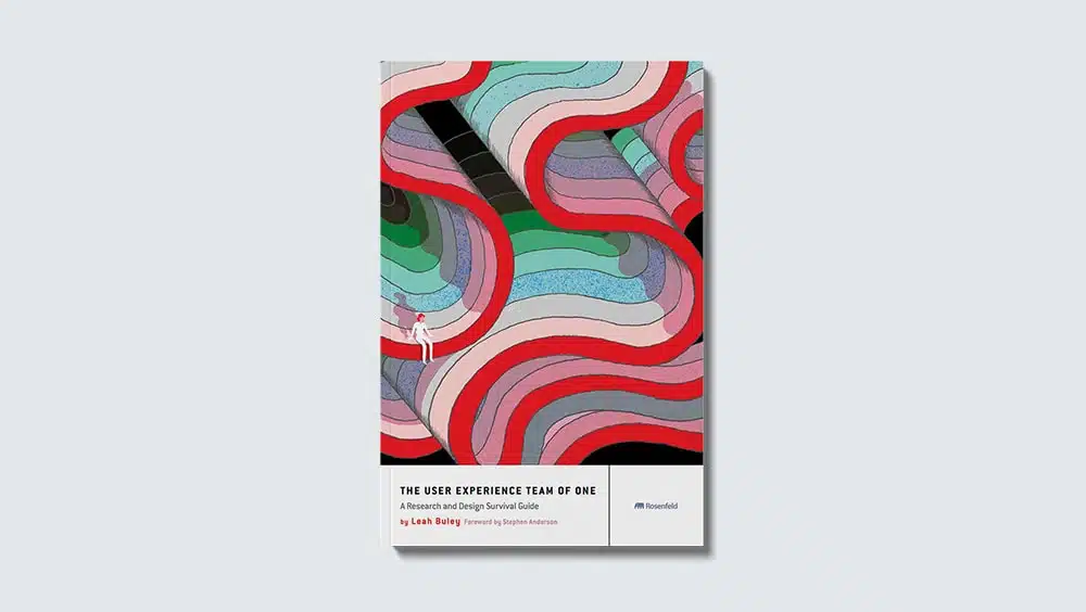 The User Experience Team of One: A Research and Design Survival Guide by Leah Buley
